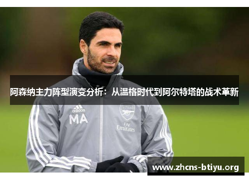 阿森纳主力阵型演变分析：从温格时代到阿尔特塔的战术革新