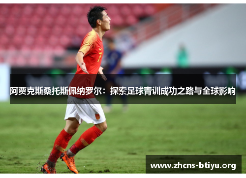 阿贾克斯桑托斯佩纳罗尔：探索足球青训成功之路与全球影响