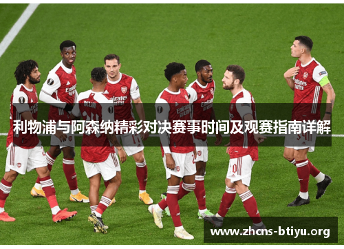 利物浦与阿森纳精彩对决赛事时间及观赛指南详解