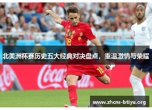 北美洲杯赛历史五大经典对决盘点,重温激情与荣耀 北美洲杯赛历史五大经典对决盘点,重温激情与荣耀