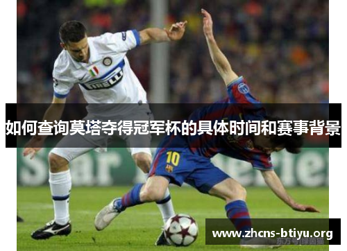 如何查询莫塔夺得冠军杯的具体时间和赛事背景 如何查询莫塔夺得冠军杯的具体时间和赛事背景