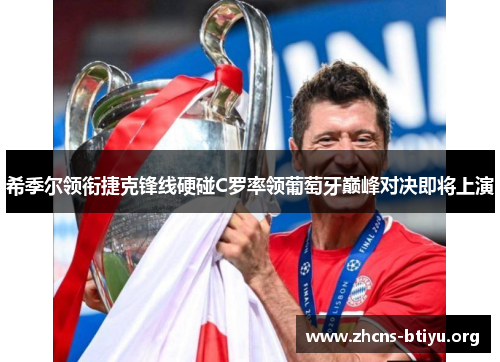 希季尔领衔捷克锋线硬碰C罗率领葡萄牙巅峰对决即将上演