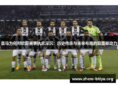 皇马为何对欧超赛事执念深沉：历史传承与未来布局的双重驱动力