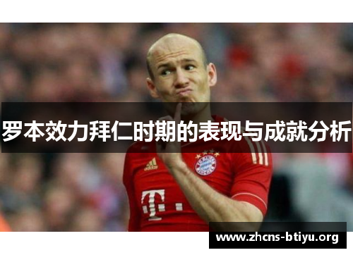 罗本效力拜仁时期的表现与成就分析