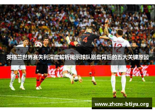 英格兰世界赛失利深度解析揭示球队崩盘背后的五大关键原因